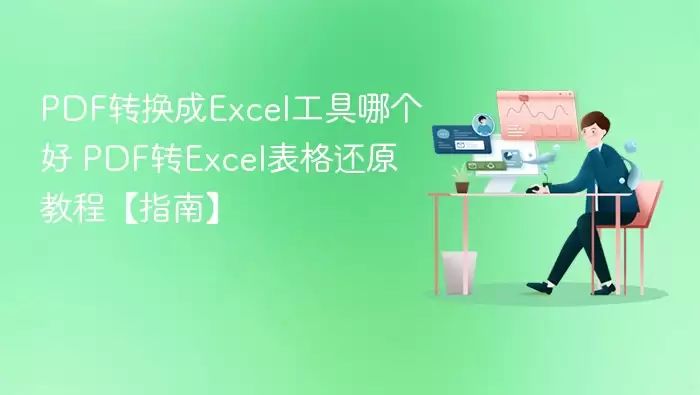 PDF转换成Excel工具哪个好 PDF转Excel表格还原教程【指南】