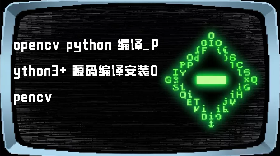 opencv python 编译_Python3+ 源码编译安装Opencv