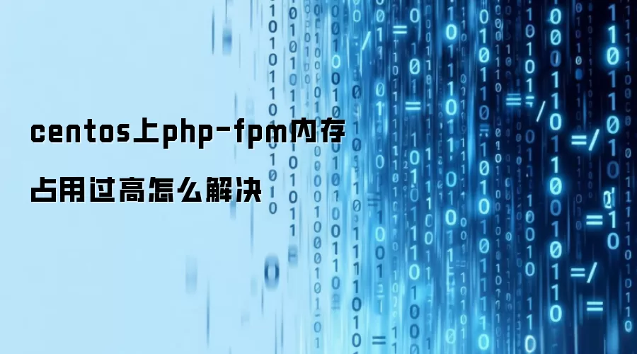 centos上php-fpm内存占用过高怎么解决