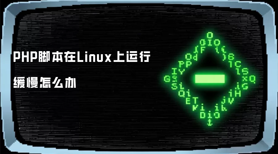 PHP脚本在Linux上运行缓慢怎么办