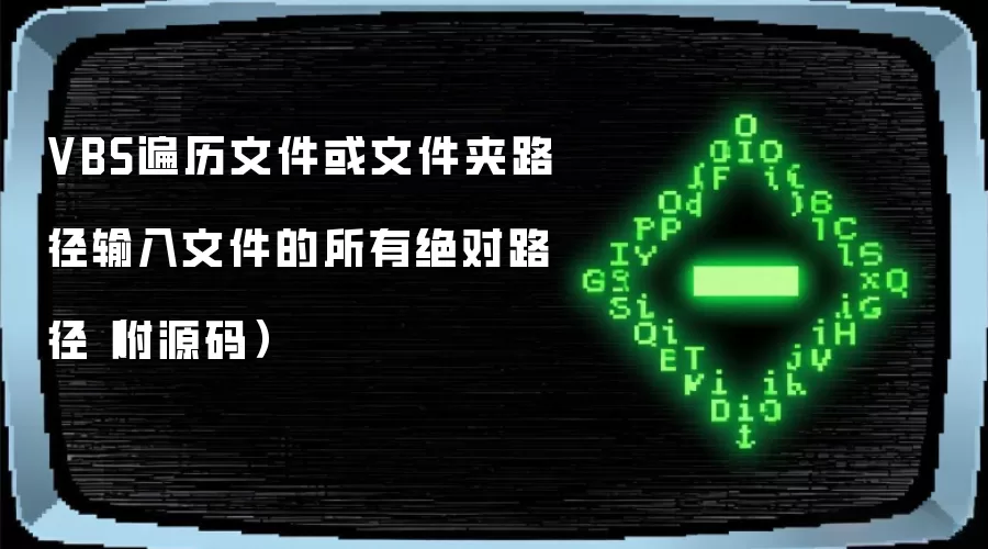 VBS遍历文件或文件夹路径输入文件的所有绝对路径（附源码）