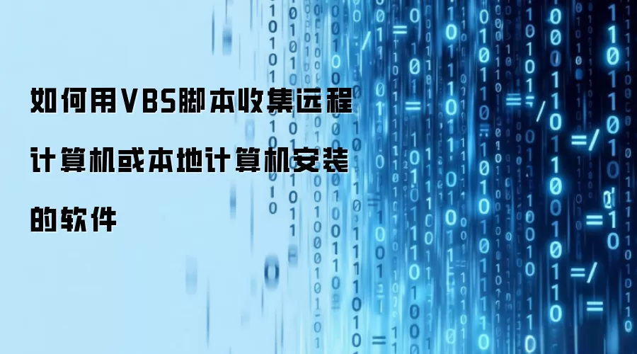 如何用VBS脚本收集远程计算机或本地计算机安装的软件