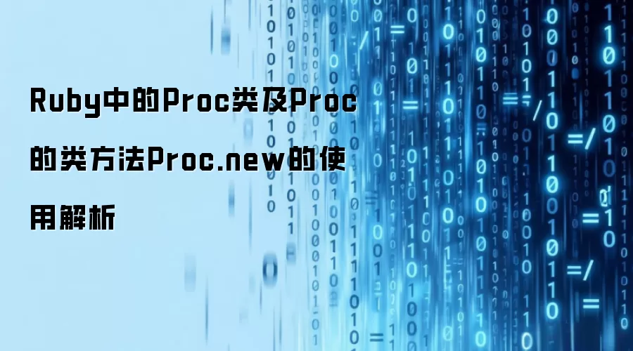 Ruby中的Proc类及Proc的类方法Proc.new的使用解析