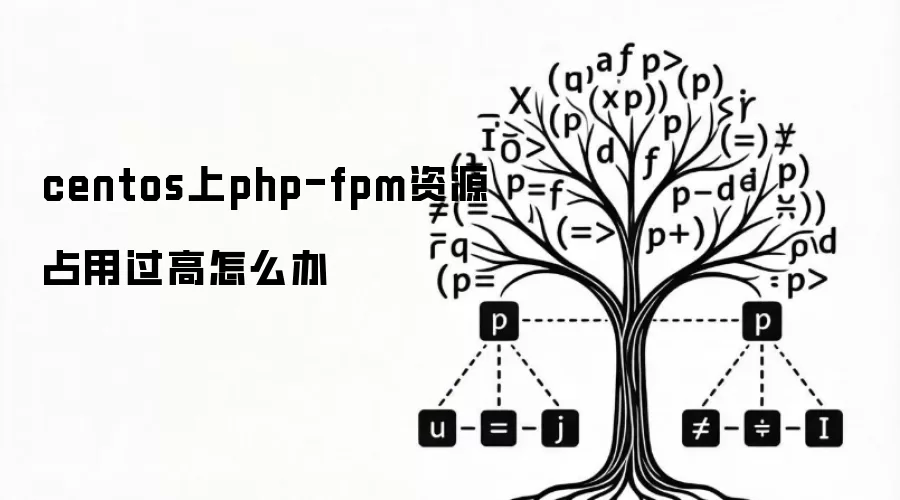 centos上php-fpm资源占用过高怎么办