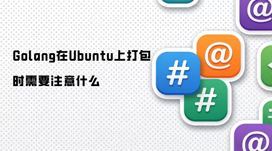 Golang在Ubuntu上打包时需要注意什么