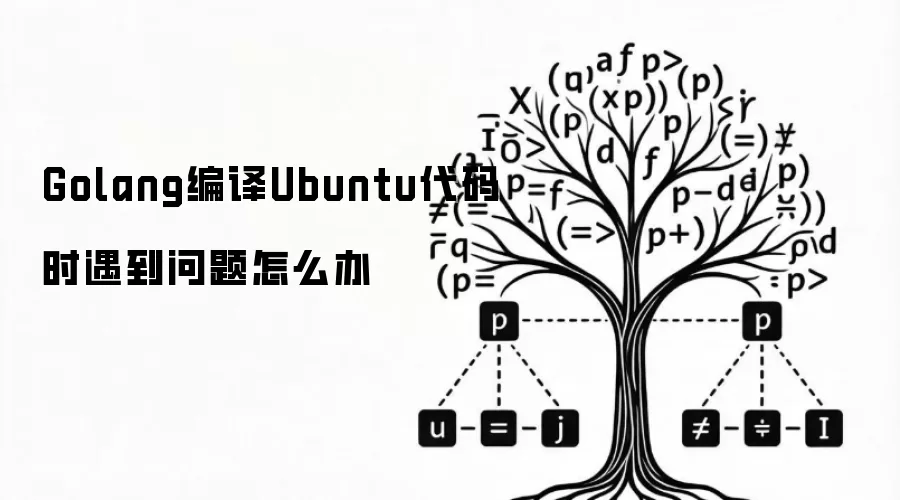 Golang编译Ubuntu代码时遇到问题怎么办