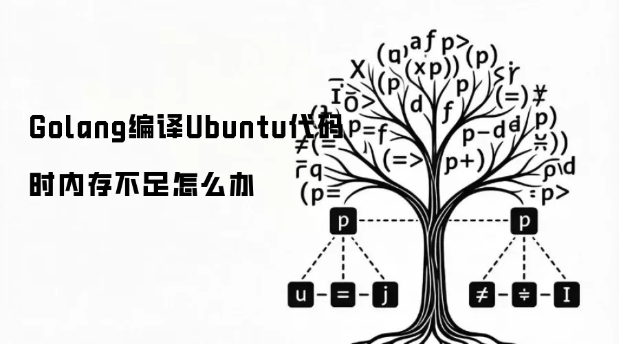 Golang编译Ubuntu代码时内存不足怎么办