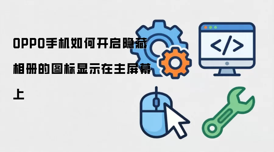 OPPO手机如何开启隐藏相册的图标显示在主屏幕上