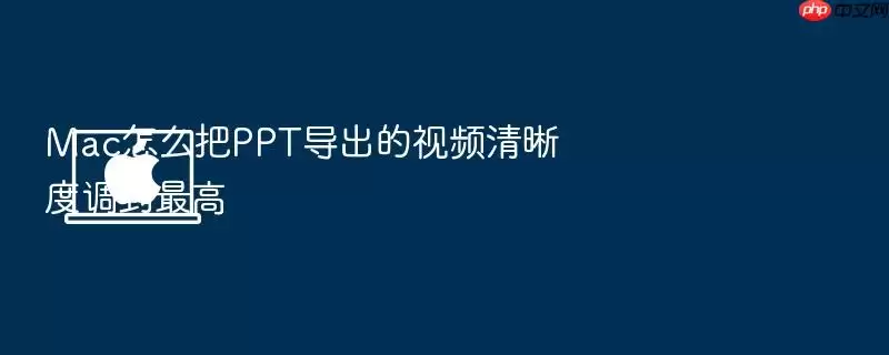 Mac怎么把PPT导出的视频清晰度调到最高