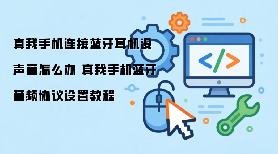 真我手机连接蓝牙耳机没声音怎么办 真我手机蓝牙音频协议设置教程