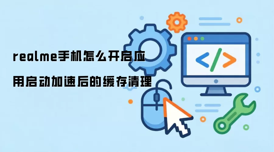 realme手机怎么开启应用启动加速后的缓存清理