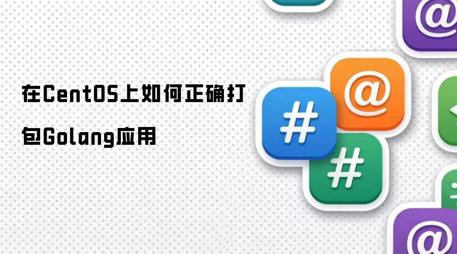 在CentOS上如何正确打包Golang应用