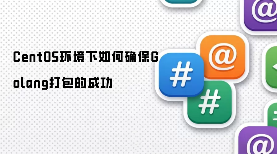 CentOS环境下如何确保Golang打包的成功