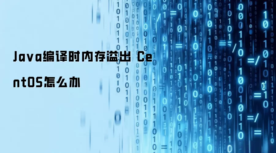 Ja va编译时内存溢出 CentOS怎么办
