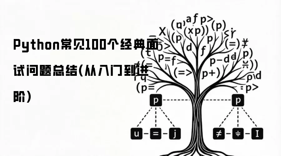 Python常见100个经典面试问题总结(从入门到进阶)