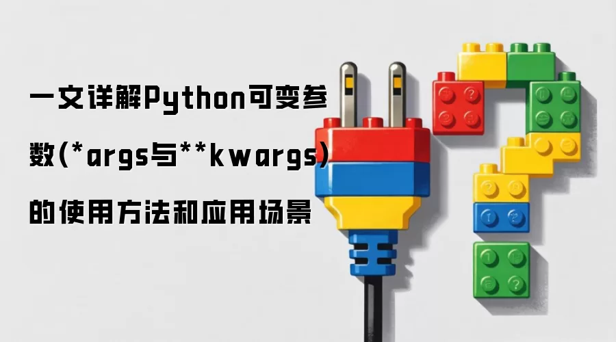 一文详解Python可变参数(*args与**kwargs)的使用方法和应用场景