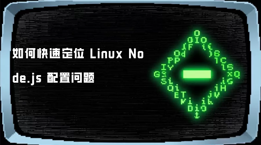 如何快速定位 Linux Node.js 配置问题