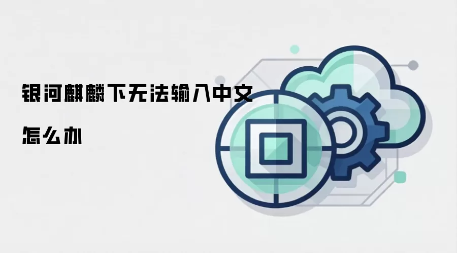 银河麒麟下无法输入中文怎么办