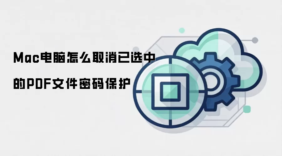 Mac电脑怎么取消已选中的PDF文件密码保护