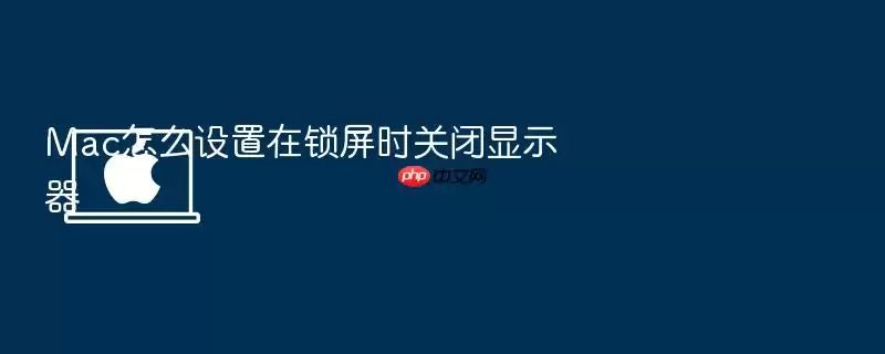 Mac怎么设置在锁屏时关闭显示器