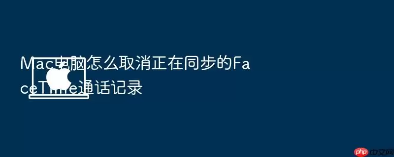 Mac电脑怎么取消正在同步的FaceTime通话记录