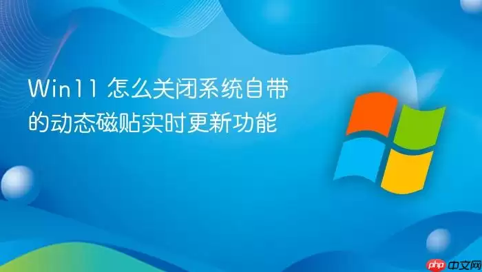 Win11 怎么关闭系统自带的动态磁贴实时更新功能