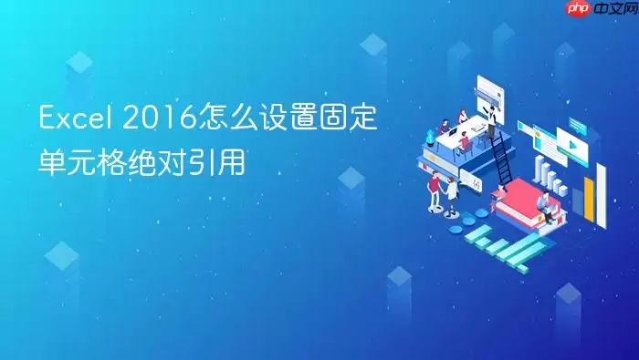 Excel 2016怎么设置固定单元格绝对引用