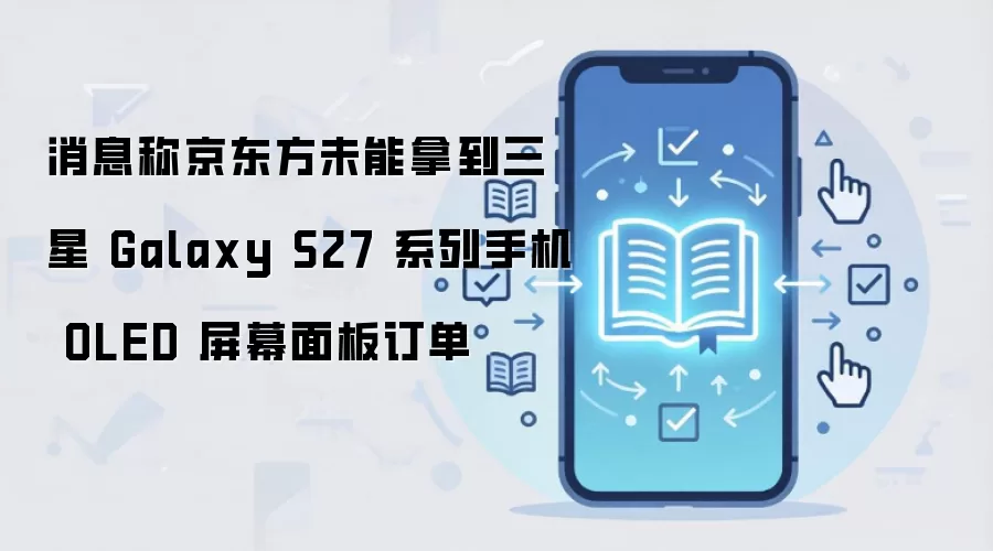 消息称京东方未能拿到三星 Galaxy S27 系列手机 OLED 屏幕面板订单