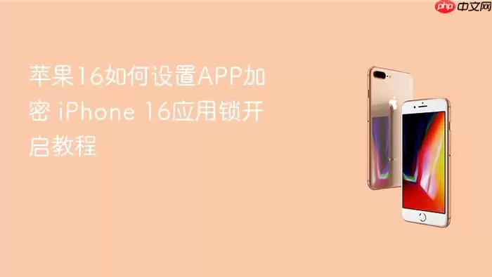 苹果16如何设置APP加密 iPhone 16应用锁开启教程