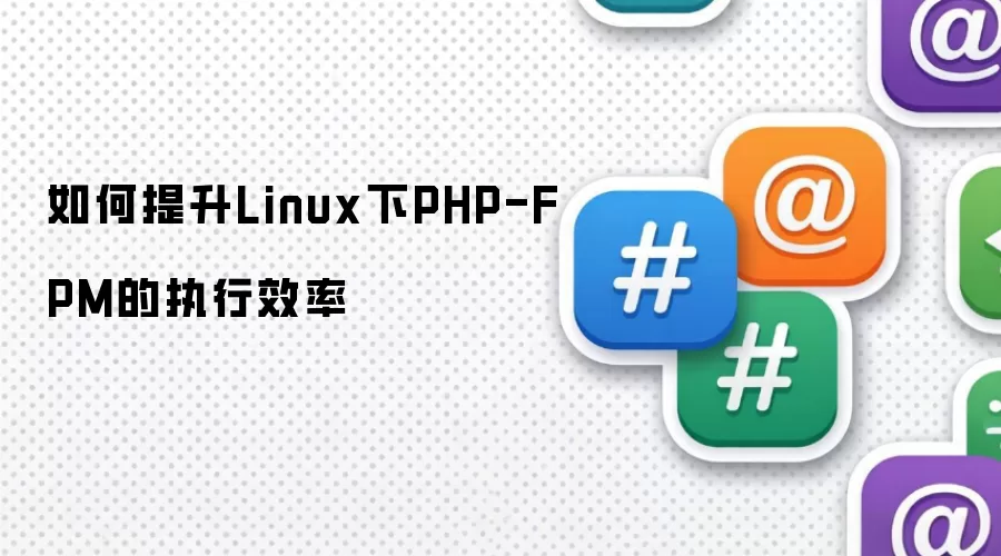 如何提升Linux下PHP-FPM的执行效率