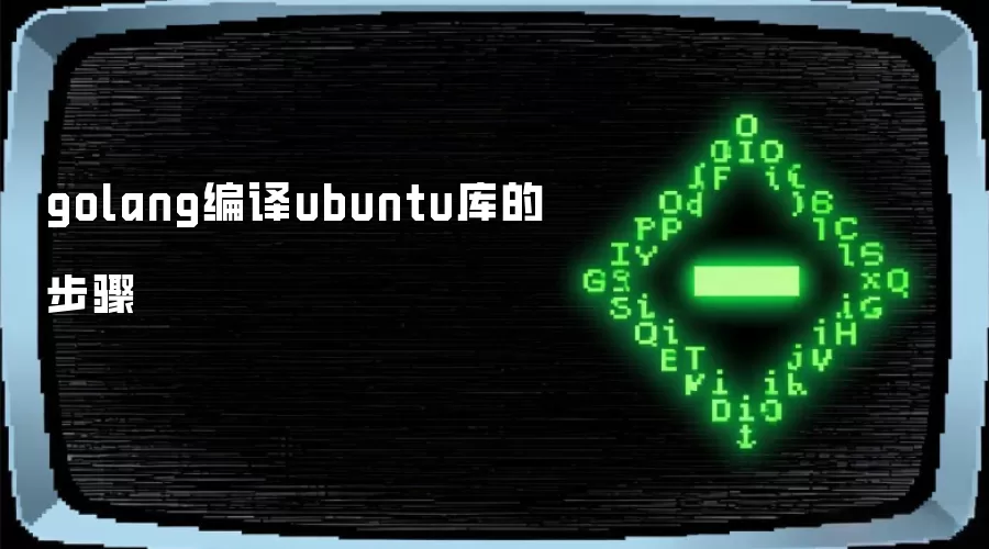 golang编译ubuntu库的步骤