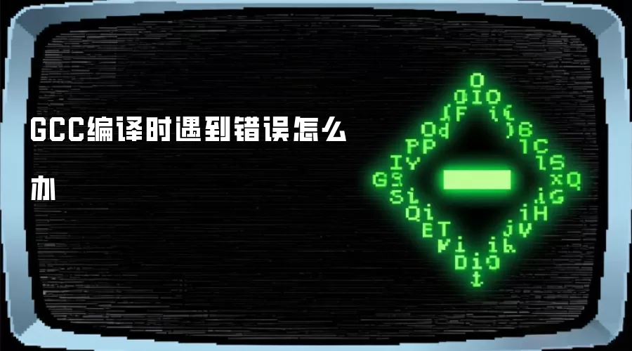 GCC编译时遇到错误怎么办