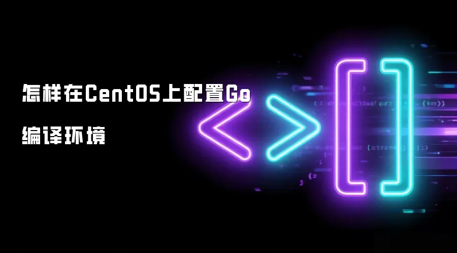 怎样在CentOS上配置Go编译环境