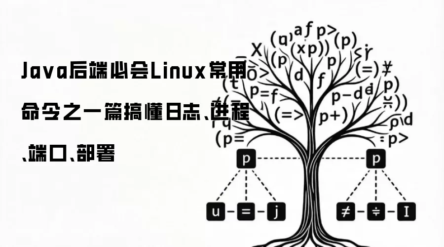 Ja va后端必会Linux常用命令之一篇搞懂日志、进程、端口、部署