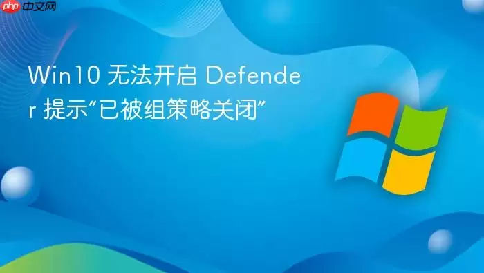 Win10 无法开启 Defender 提示“已被组策略关闭”