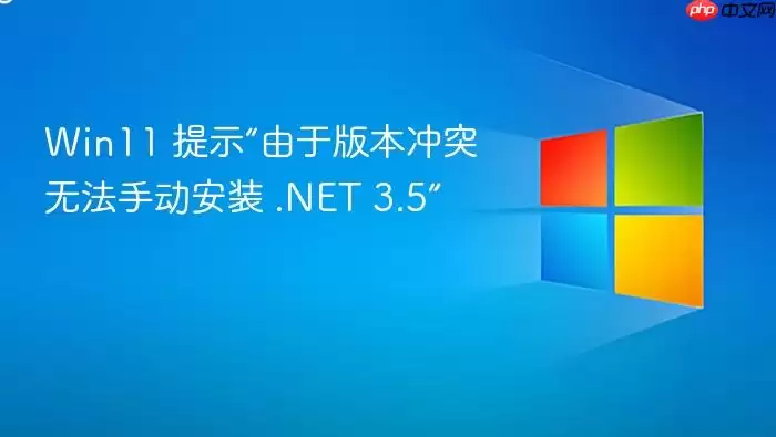 Win11 提示“由于版本冲突无法手动安装 .NET 3.5”