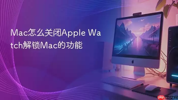 Mac怎么关闭Apple Watch解锁Mac的功能