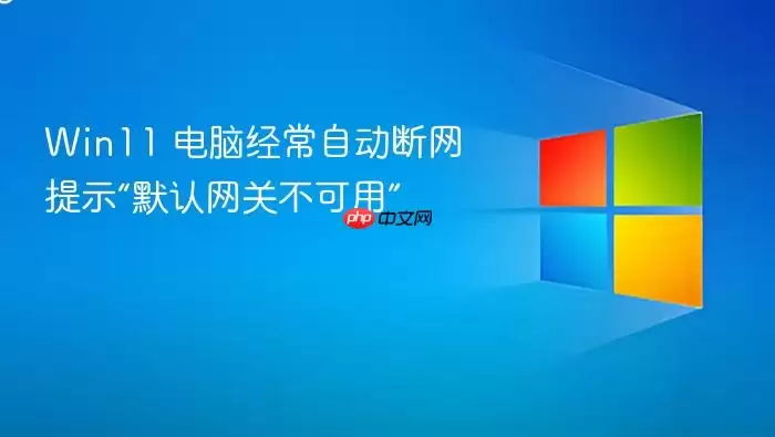 Win11 电脑经常自动断网提示“默认网关不可用”