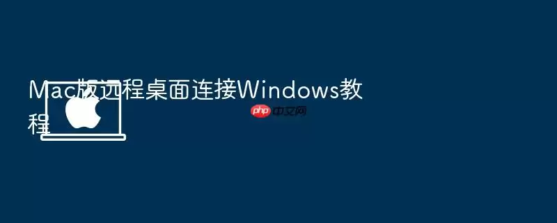 Mac版远程桌面连接Windows教程