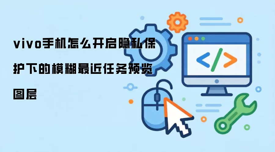 vivo手机怎么开启隐私保护下的模糊最近任务预览图层