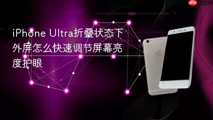 iPhone Ultra折叠状态下外屏怎么快速调节屏幕亮度护眼