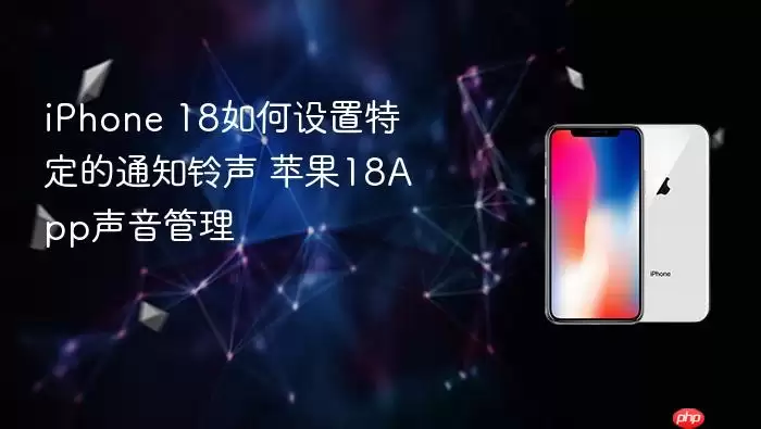 iPhone 18如何设置特定的通知铃声 苹果18App声音管理