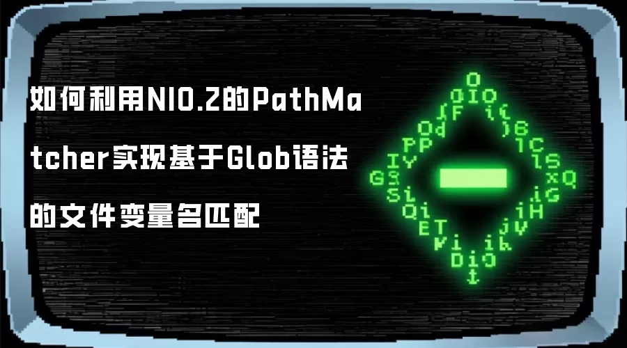 如何利用NIO.2的PathMatcher实现基于Glob语法的文件变量名匹配