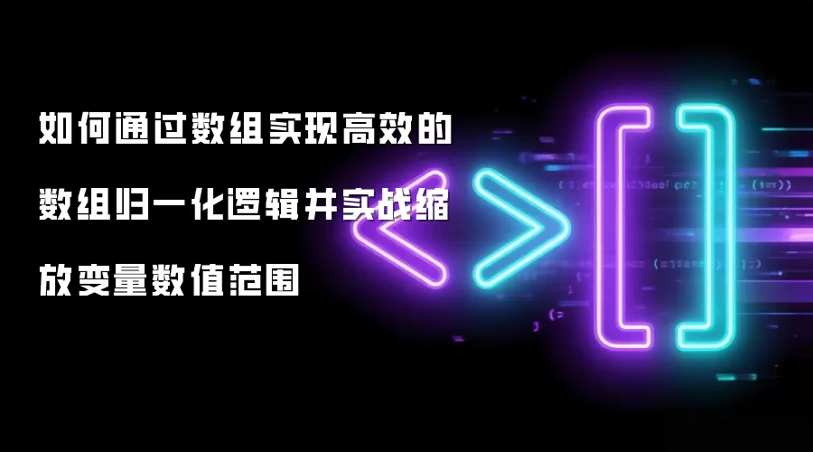如何通过数组实现高效的数组归一化逻辑并实战缩放变量数值范围