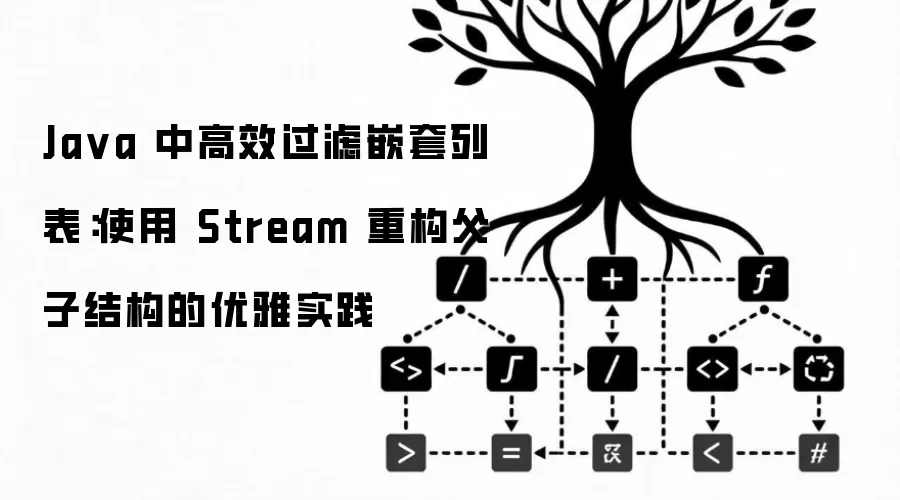 Ja va 中高效过滤嵌套列表：使用 Stream 重构父子结构的优雅实践