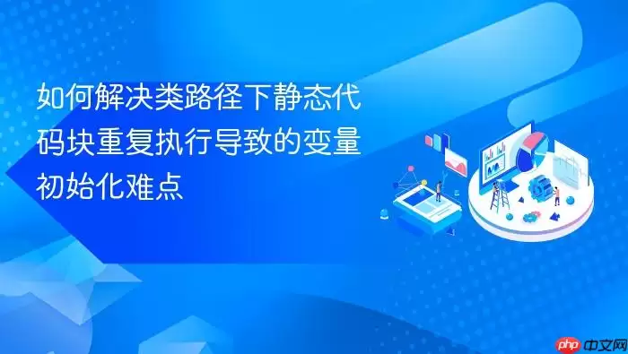 如何解决类路径下静态代码块重复执行导致的变量初始化难点