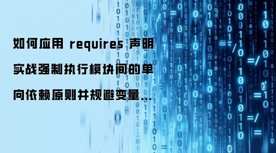 如何应用 requires 声明实战强制执行模块间的单向依赖原则并规避变量死锁