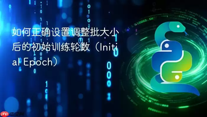 如何正确设置调整批大小后的初始训练轮数（Initial Epoch）