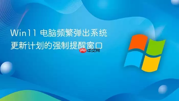 Win11 电脑频繁弹出系统更新计划的强制提醒窗口