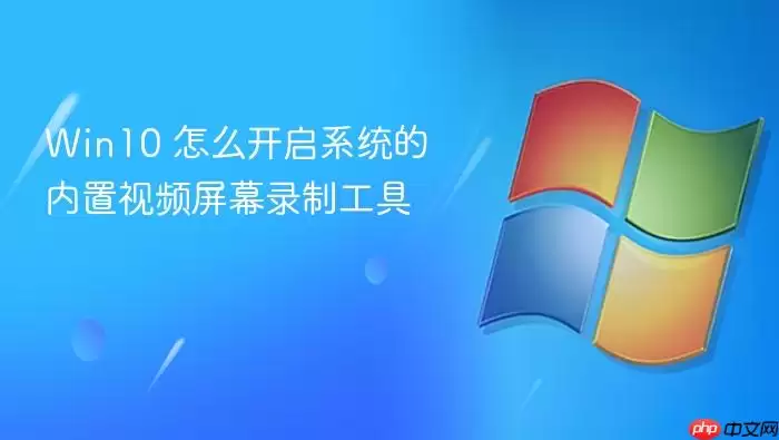 Win10 怎么开启系统的内置视频屏幕录制工具
